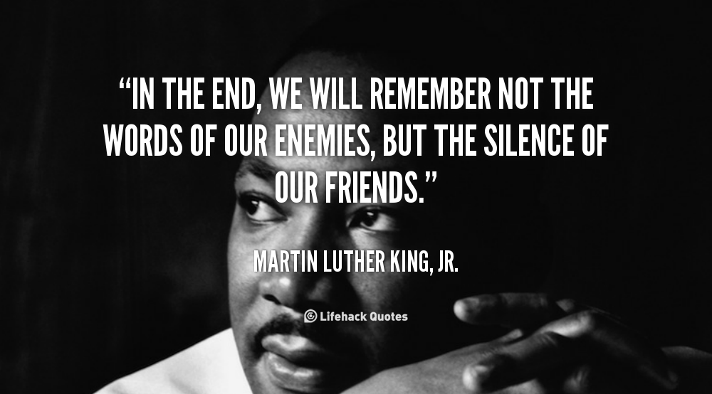 mlk-in-the-end-we-will-remember-not-the-words-of-our-enemies-but-the-silence-of-our-friends-18